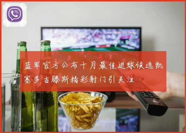 蓝军官方公布十月最佳进球候选凯塞多吉滕斯精彩射门引关注