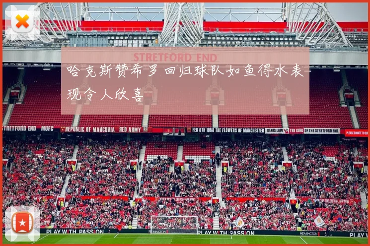 哈克斯赞希罗回归球队如鱼得水表现令人欣喜