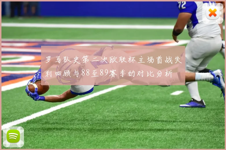 罗马队史第二次欧联杯主场首战失利回顾与88至89赛季的对比分析