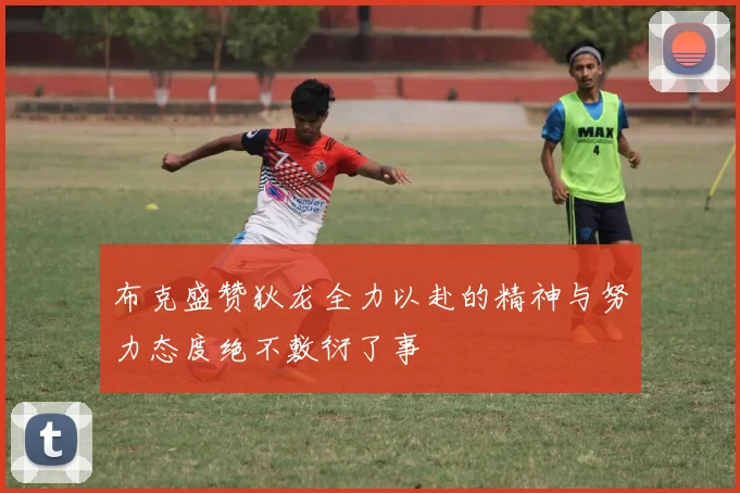 布克盛赞狄龙全力以赴的精神与努力态度绝不敷衍了事