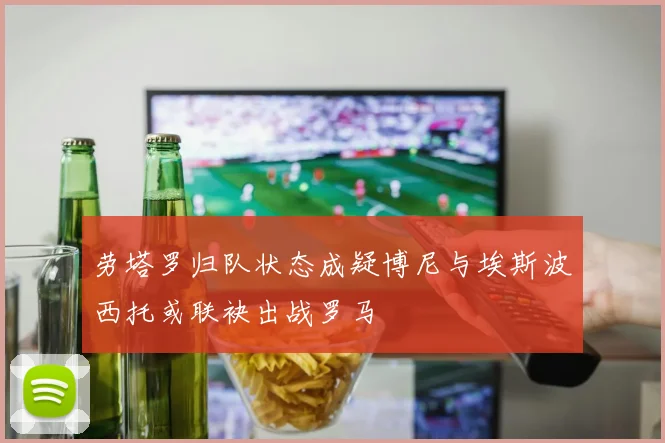 劳塔罗归队状态成疑博尼与埃斯波西托或联袂出战罗马