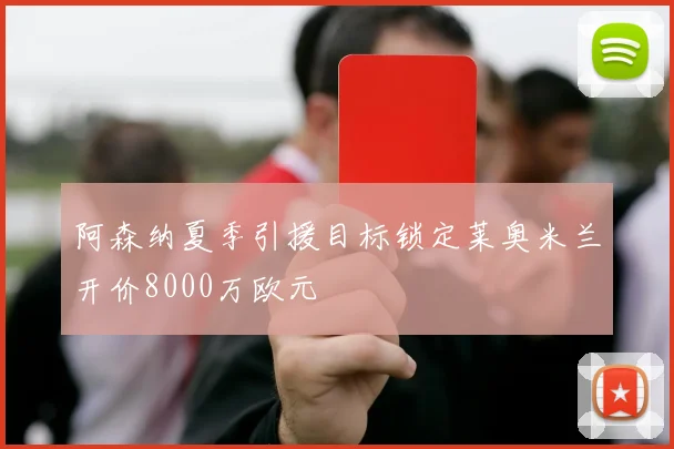 阿森纳夏季引援目标锁定莱奥米兰开价8000万欧元