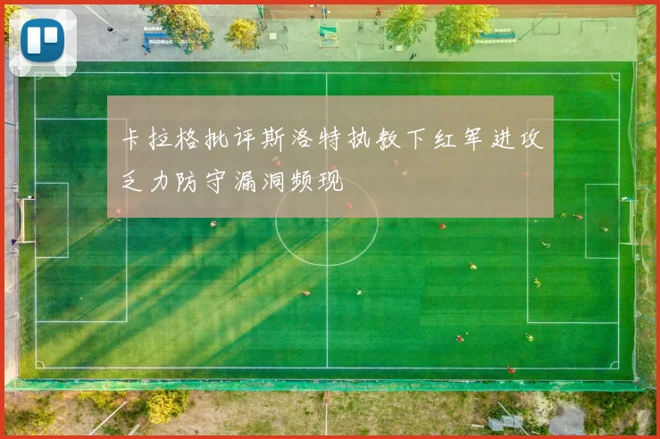 卡拉格批评斯洛特执教下红军进攻乏力防守漏洞频现