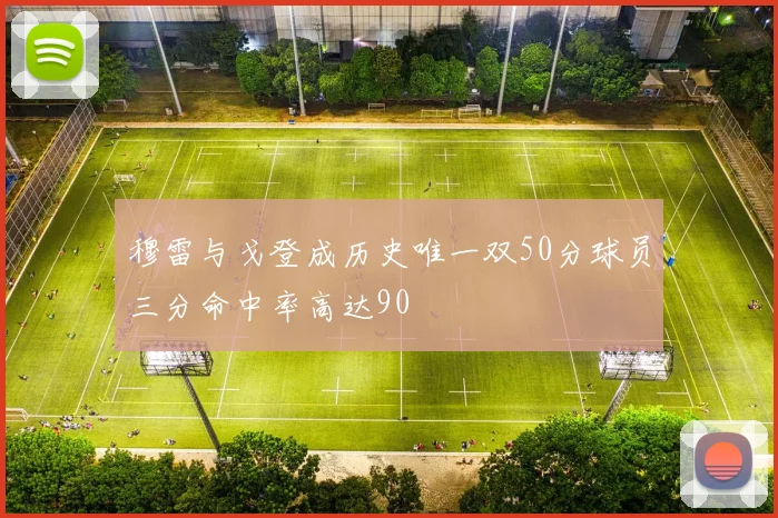 穆雷与戈登成历史唯一双50分球员三分命中率高达90