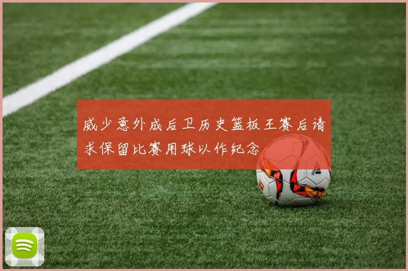 威少意外成后卫历史篮板王赛后请求保留比赛用球以作纪念