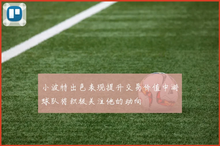 小波特出色表现提升交易价值中游球队将积极关注他的动向