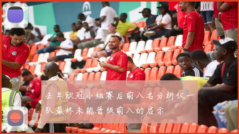 去年欧冠小组赛后前八名分析仅一队最终未能晋级前八的启示