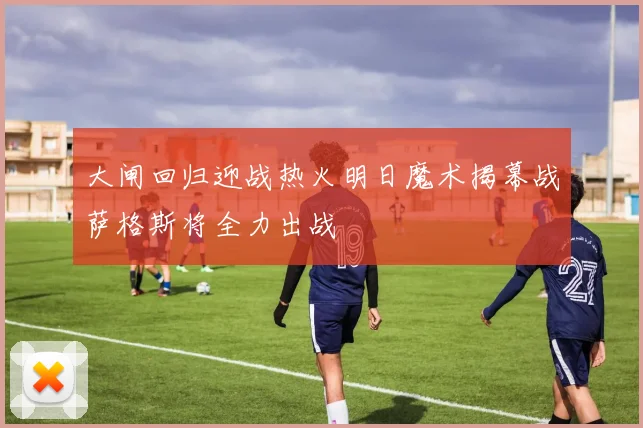 大闸回归迎战热火明日魔术揭幕战萨格斯将全力出战