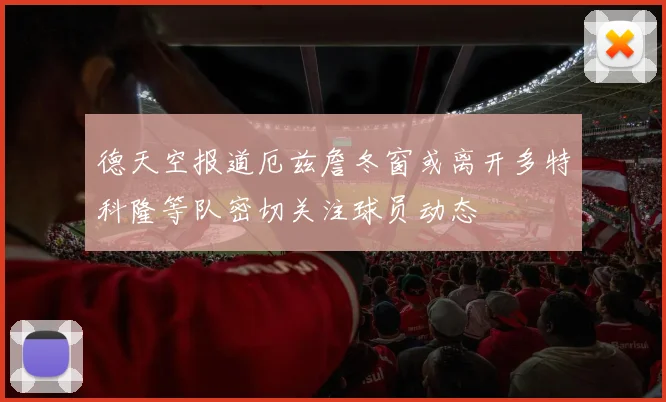 德天空报道厄兹詹冬窗或离开多特科隆等队密切关注球员动态