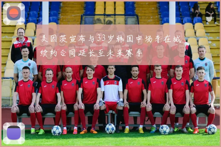 美因茨宣布与33岁韩国中场李在城续约合同延长至未来赛季
