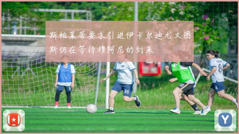 斯帕莱蒂要求引进伊卡尔迪尤文图斯仍在等待穆阿尼的到来