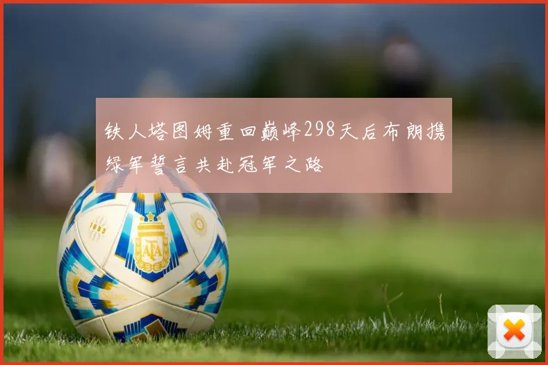 铁人塔图姆重回巅峰298天后布朗携绿军誓言共赴冠军之路
