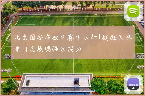 北京国安在教学赛中以2-1战胜天津津门虎展现强劲实力