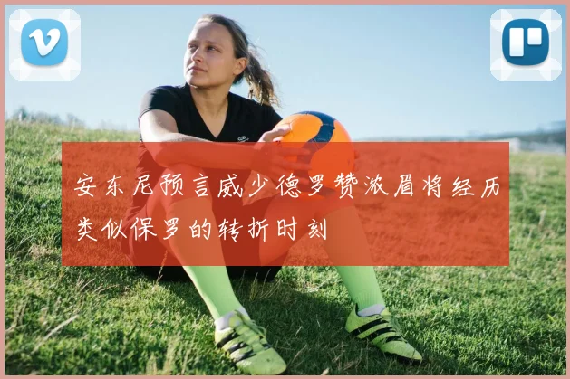 安东尼预言威少德罗赞浓眉将经历类似保罗的转折时刻