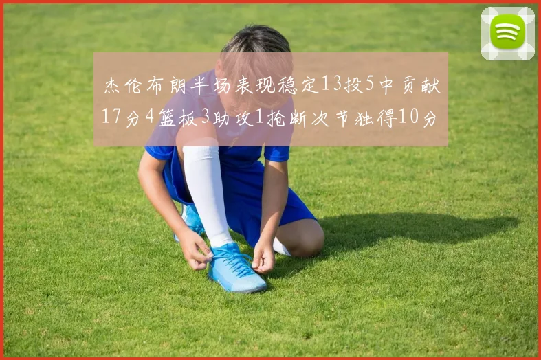 杰伦布朗半场表现稳定13投5中贡献17分4篮板3助攻1抢断次节独得10分