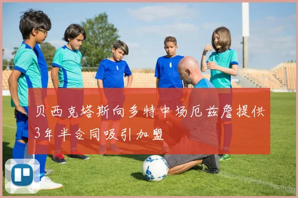 贝西克塔斯向多特中场厄兹詹提供3年半合同吸引加盟